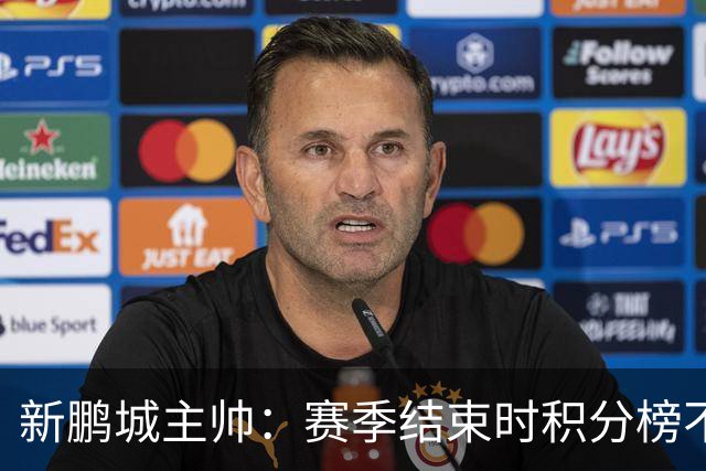 新鹏城主帅：赛季结束时积分榜不会撒谎，会展现我们在中超的水平
