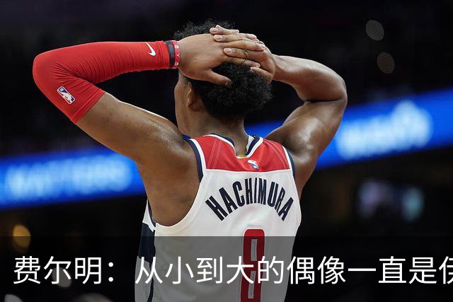 费尔明：从小到大的偶像一直是伊涅斯塔和梅西，想和他们同场竞技